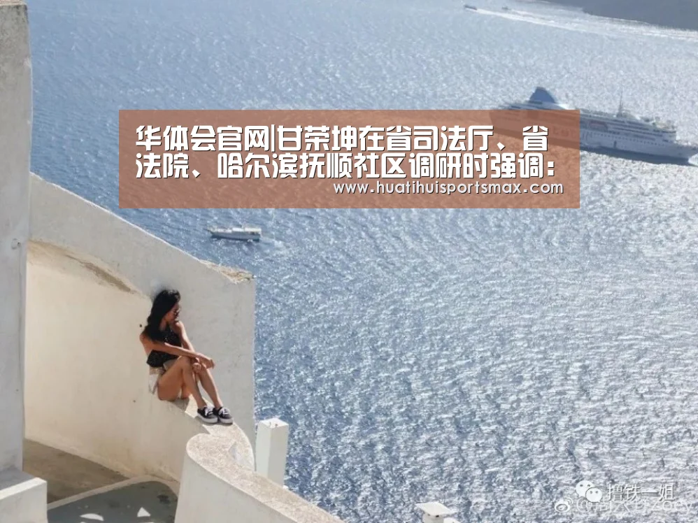 华体会官网|甘荣坤在省司法厅、省法院、哈尔滨抚顺社区调研时强调:聚焦检视问题 着力破解难题(图2) 华体会官网