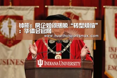 钟彬:房企如何摆脱“转型烦恼”:华体会官网(图3) 华体会登录